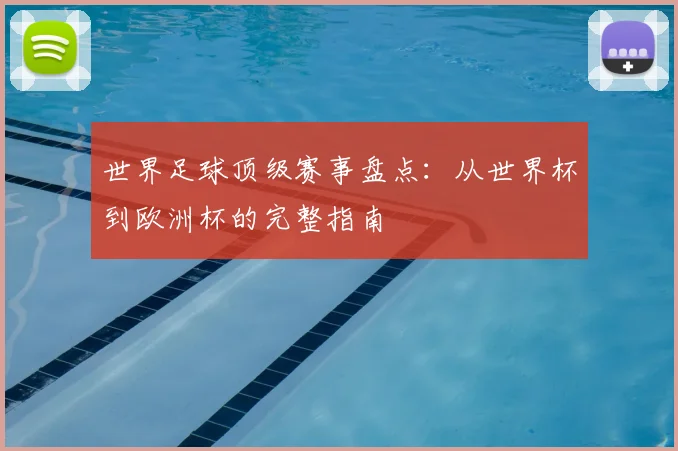 世界足球顶级赛事盘点：从世界杯到欧洲杯的完整指南