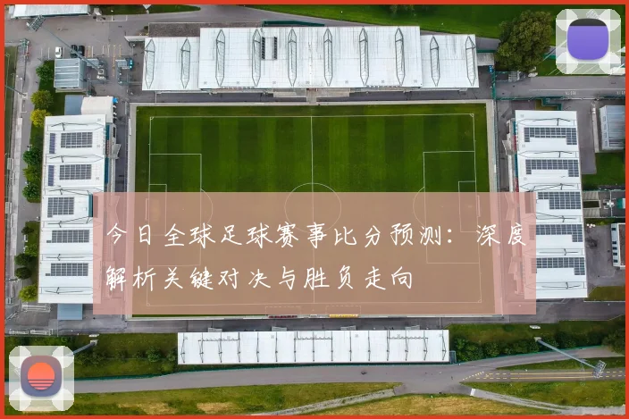 今日全球足球赛事比分预测：深度解析关键对决与胜负走向