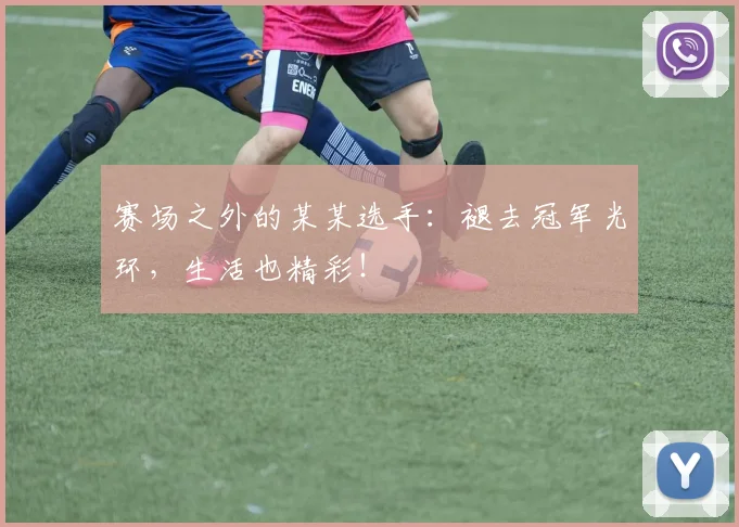 赛场之外的某某选手:褪去冠军光环,生活也精彩!
