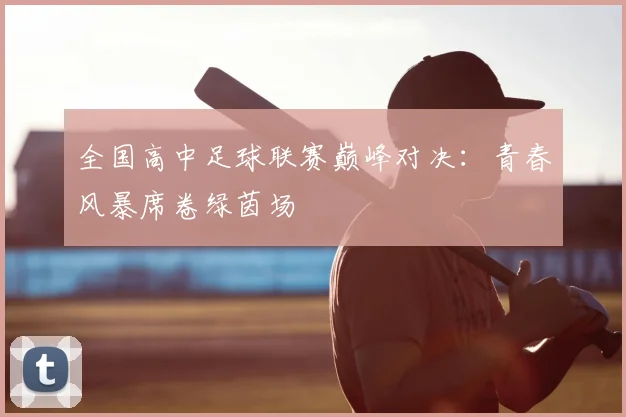全国高中足球联赛巅峰对决:青春风暴席卷绿茵场