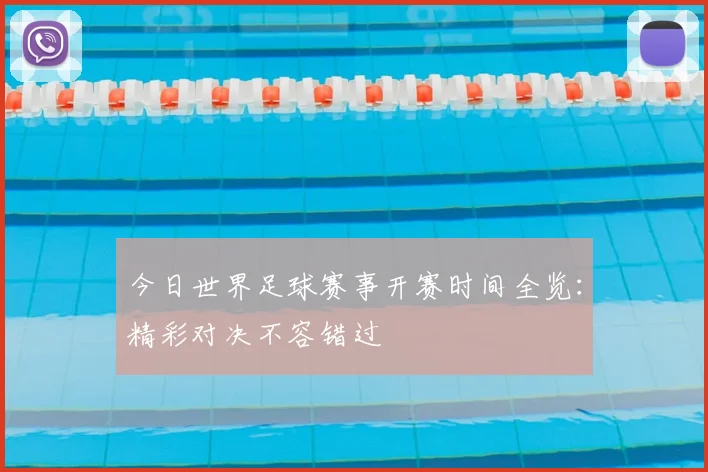 今日世界足球赛事开赛时间全览:精彩对决不容错过