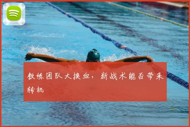 教练团队大换血，新战术能否带来转机