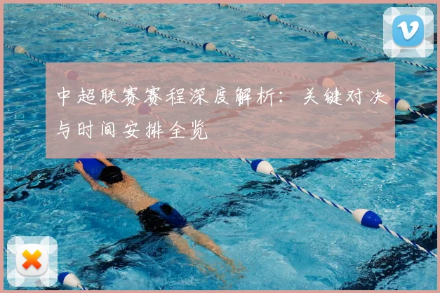 中超联赛赛程深度解析：关键对决与时间安排全览