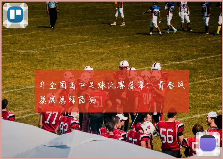 年全国高中足球比赛落幕:青春风暴席卷绿茵场