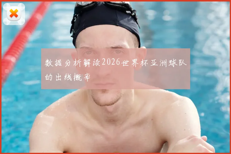 数据分析解读2026世界杯亚洲球队的出线概率