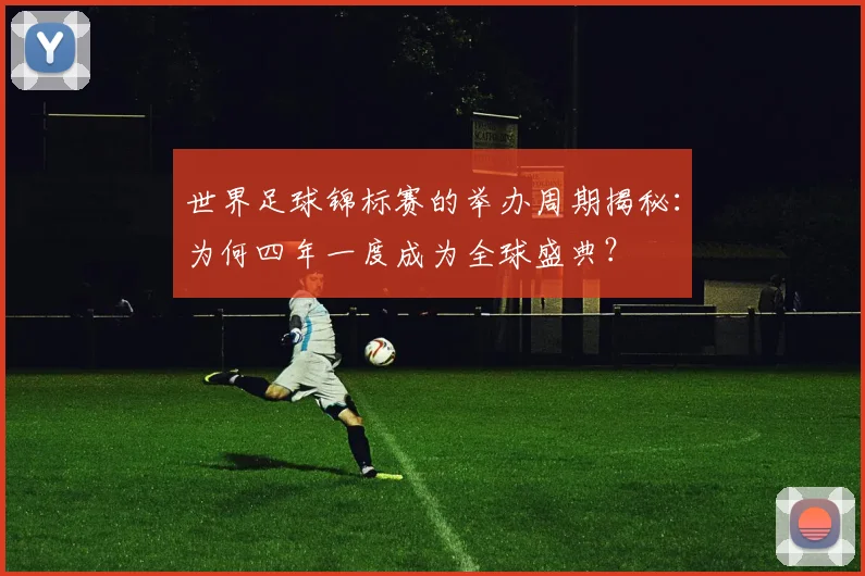 世界足球锦标赛的举办周期揭秘：为何四年一度成为全球盛典？