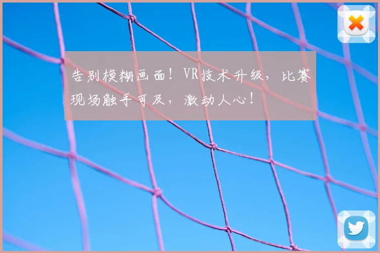 告别模糊画面！VR技术升级，比赛现场触手可及，激动人心！