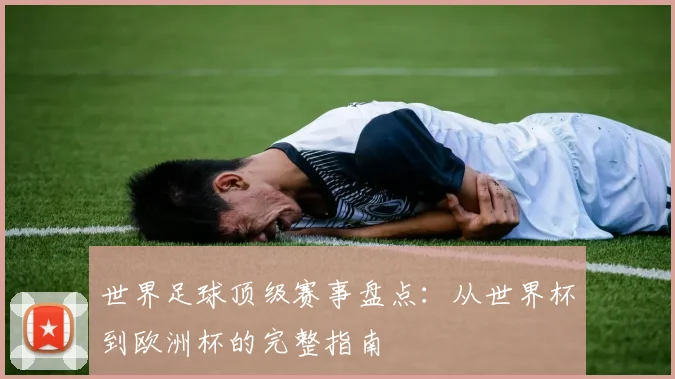 世界足球顶级赛事盘点：从世界杯到欧洲杯的完整指南