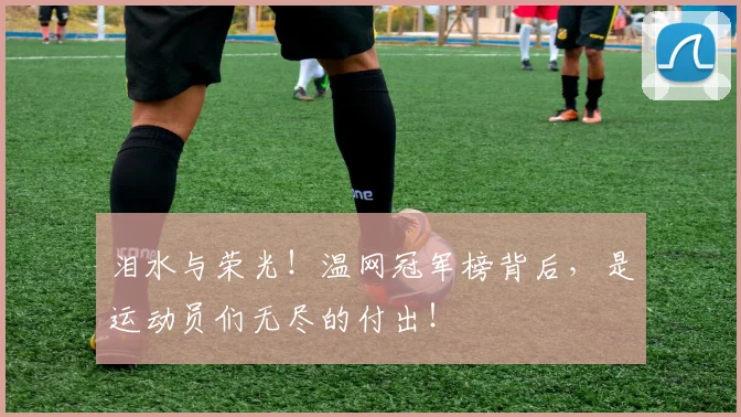 泪水与荣光！温网冠军榜背后，是运动员们无尽的付出！